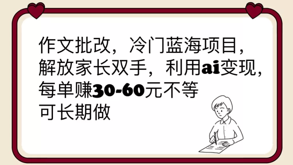 作文批改，冷门蓝海项目，解放家长双手，利用ai变现，每单赚30-60元不等-木子项目网