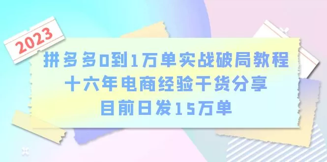 拼多多0到1万单实战破局教程，十六年电商经验干货分享，目前日发15万单-木子项目网