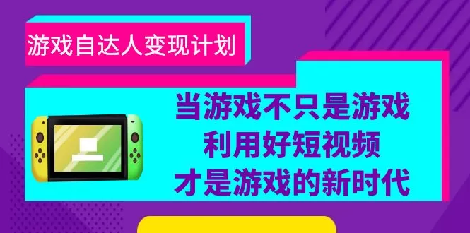 游戏·自达人变现计划，当游戏不只是游戏，利用好短视频才是游戏的新时代-木子项目网