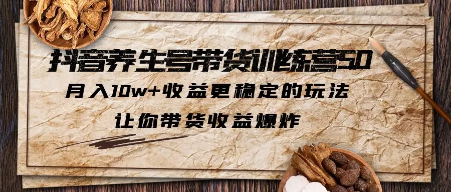 抖音养生号带货·训练营5.0 月入10w+稳定玩法 让你带货收益爆炸-木子项目网