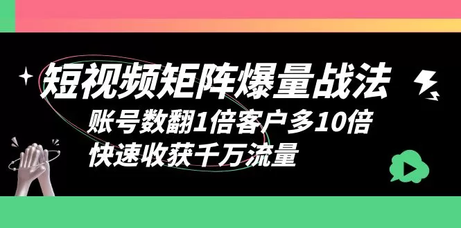 短视频-矩阵爆量战法，账号数翻1倍客户多10倍，快速收获千万流量-木子项目网