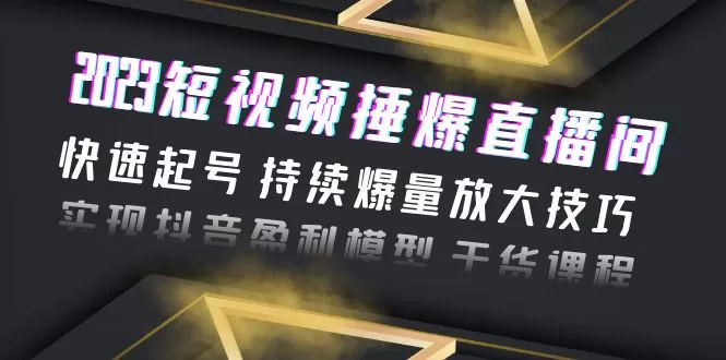 2023短视频捶爆直播间：快速起号 持续爆量放大技巧 实现抖音盈利模型 干货-木子项目网