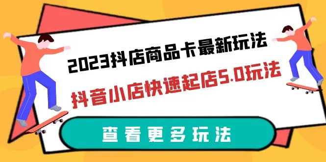 2023抖店商品卡最新玩法，抖音小店快速起店5.0玩法-木子项目网