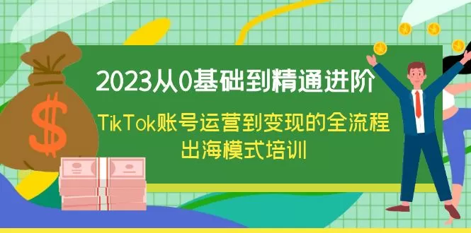 2023从0基础到精通进阶，TikTok账号运营到变现的全流程出海模式培训-木子项目网