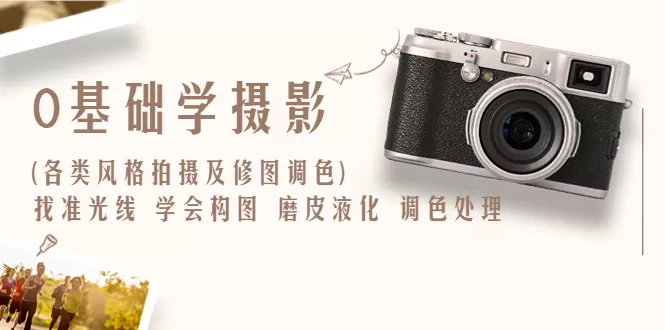 0基础学摄影(各类风格拍摄及修图调色)找准光线 学会构图 磨皮液化 调色处理-木子项目网