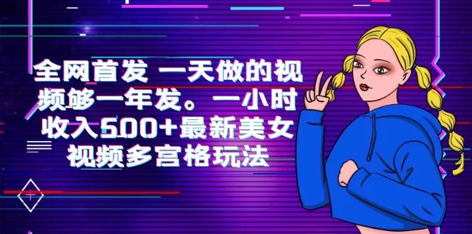 全网首发 一天做的视频够一年发。一小时收入500+最新美女视频多宫格玩法-木子项目网