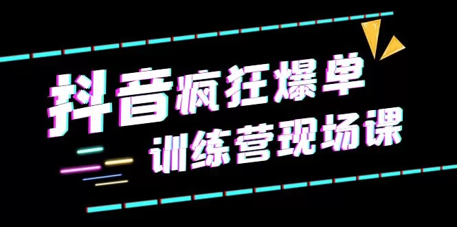 抖音短视频疯狂-爆单训练营现场课（新）直播带货+实战案例-木子项目网