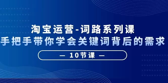 淘宝运营-词路系列课：手把手带你学会关键词背后的需求-木子项目网