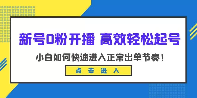 新号0粉开播-高效轻松起号：小白如何快速进入正常出单节奏-木子项目网