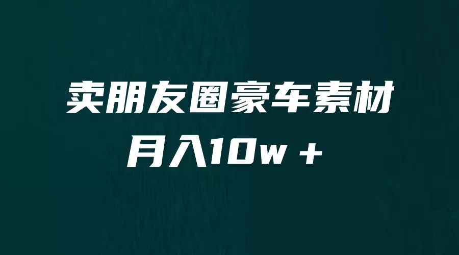 卖朋友圈素材，月入10w＋，小众暴利的赛道，谁做谁赚钱（教程+素材）-木子项目网