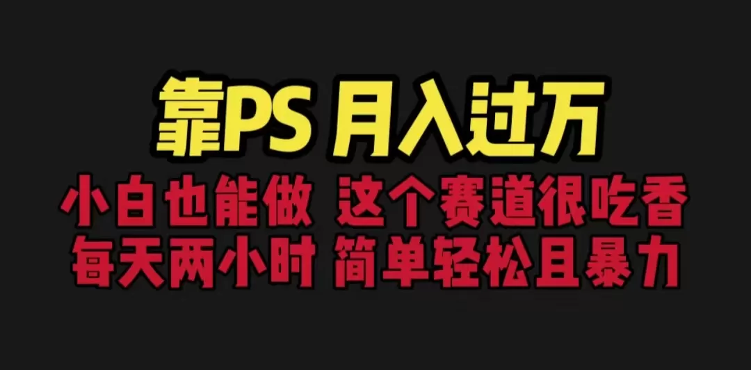 靠PS月入过万 小白做这个赛道很吃香 每天2小时，简单且暴利-木子项目网