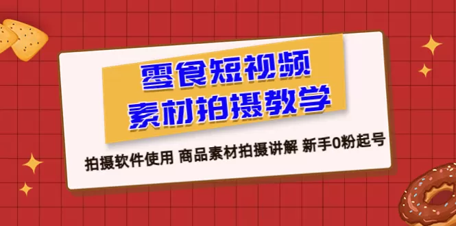 零食 短视频素材拍摄教学，拍摄软件使用 商品素材拍摄讲解 新手0粉起号-木子项目网