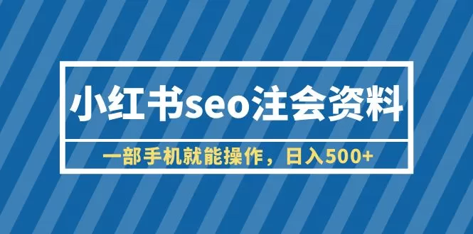 小红书seo注会资料，一部手机就能操作，日入500+（教程+资料-木子项目网