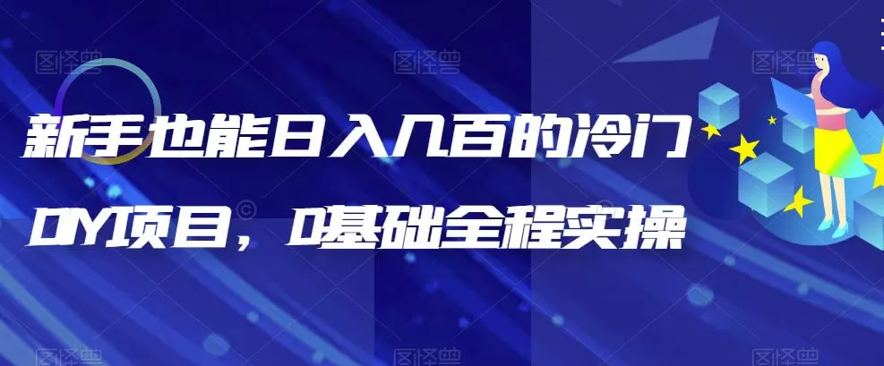 新手也能日入几百的冷门DIY项目，0基础全程实操-木子项目网