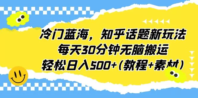 冷门蓝海，知乎话题新玩法，每天30分钟无脑搬运，轻松日入500+(教程+素材)-木子项目网