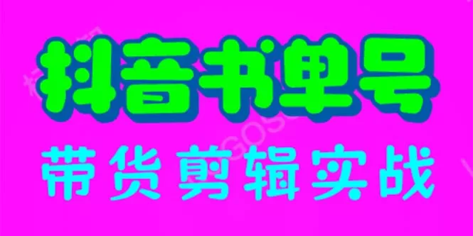 抖音书单号带货剪辑实战：手把手带你 起号 涨粉 剪辑 卖货 变现-木子项目网