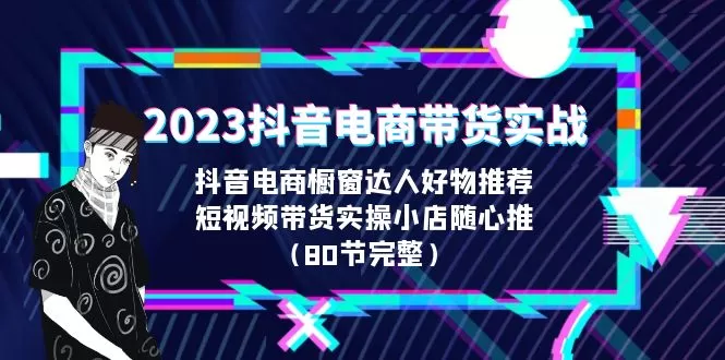 2023抖音电商带货实战，橱窗达人好物推荐，实操小店随心推-木子项目网