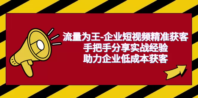 流量为王-企业 短视频精准获客，手把手分享实战经验，助力企业低成本获客-木子项目网