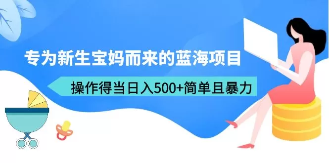 专为新生宝妈而来的蓝海项目，操作得当日入500+简单且暴力-木子项目网