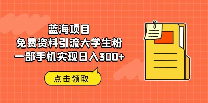 蓝海项目，免费资料引流大学生粉一部手机实现日入300+-木子项目网