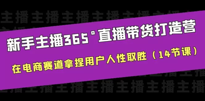 新手主播365°直播带货·打造营，在电商赛道拿捏用户人性取胜-木子项目网