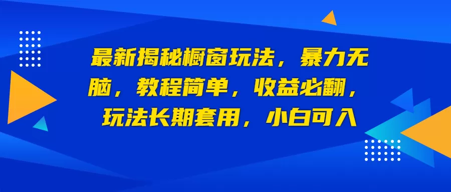 最新揭秘橱窗玩法，暴力无脑，收益必翻，玩法长期套用，小白可入-木子项目网