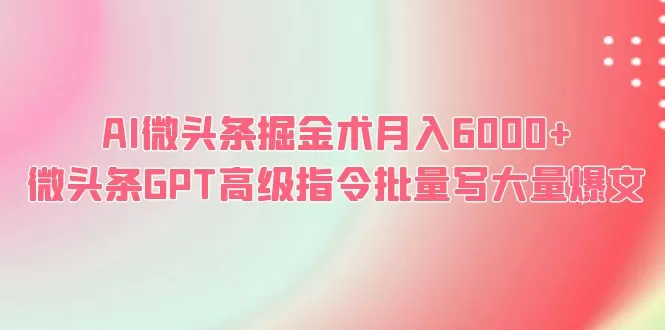 AI微头条掘金术月入6000+ 微头条GPT高级指令批量写大量爆文-木子项目网