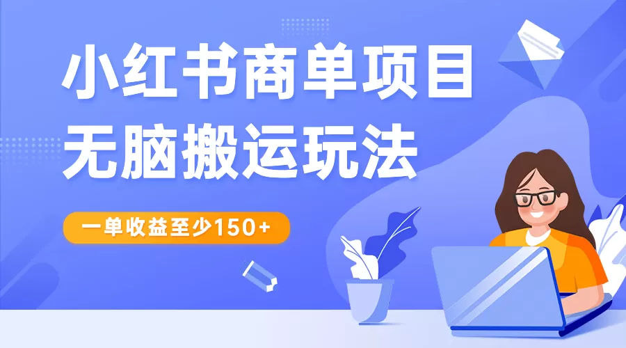 小红书商单项目无脑搬运玩法，一单收益至少150+-木子项目网