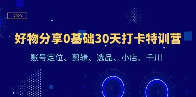 好物分享0基础30天打卡特训营：账号定位、剪辑、选品、小店、千川-木子项目网