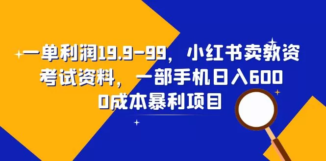 一单利润19.9-99，小红书卖教资考试资料，一部手机日入600（教程+资料）-木子项目网