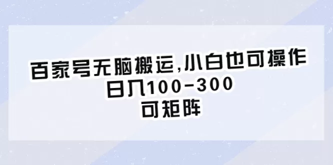 百家号无脑搬运,小白也可操作，日入100-300，可矩阵-木子项目网