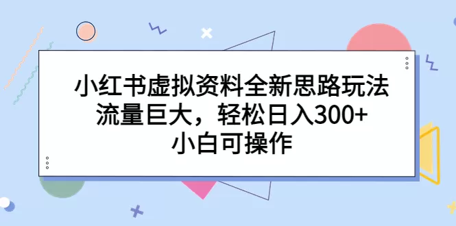 小红书虚拟资料全新思路玩法，流量巨大，轻松日入300+，小白可操作-木子项目网