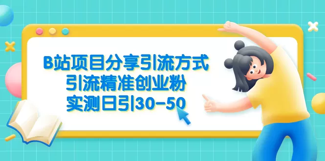 B站项目分享引流方式，引流精准创业粉，实测日引30-50-木子项目网