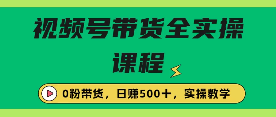 收费1980的视频号带货保姆级全实操教程，0粉带货-木子项目网