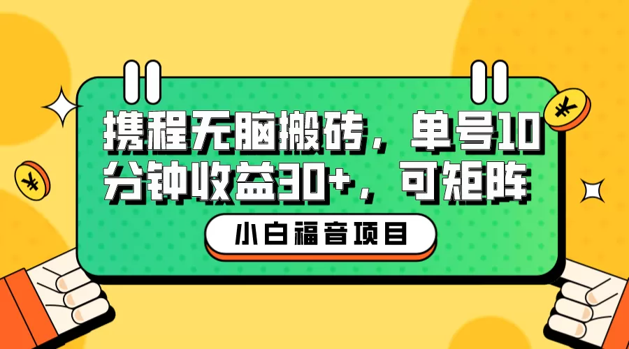 小白新手福音：携程无脑搬砖项目，单号操作10分钟收益30+，可矩阵可放大-木子项目网