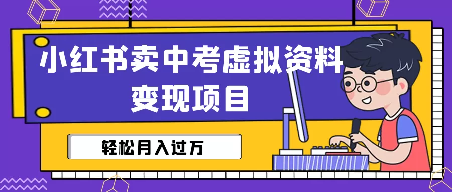 小红书卖中考虚拟资料变现分享课：轻松月入过万（视频+配套资料）-木子项目网