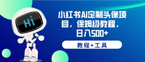 小红书AI定制头像项目，保姆级教程，日入500+，【教程+工具】-木子项目网