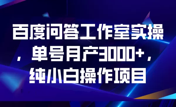 百度问答工作室实操，单号月产3000+，纯小白操作项目-木子项目网