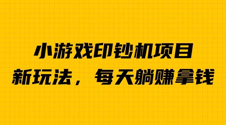 外面收费6980的小游戏超级暴利印钞机项目，无脑去做，每天躺赚500＋-木子项目网