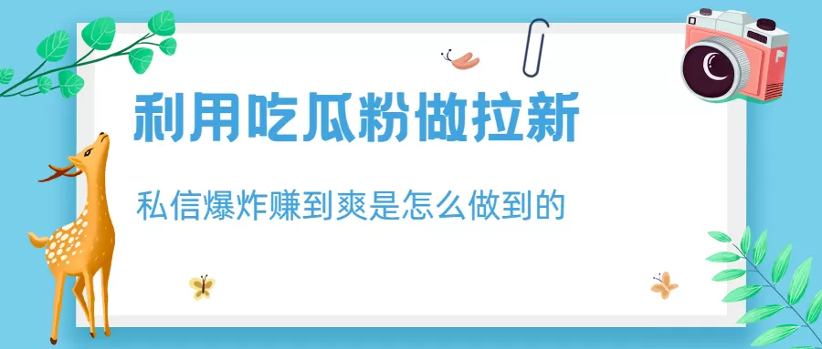 利用吃瓜粉做拉新，私信爆炸日入1000+赚到爽是怎么做到的-木子项目网