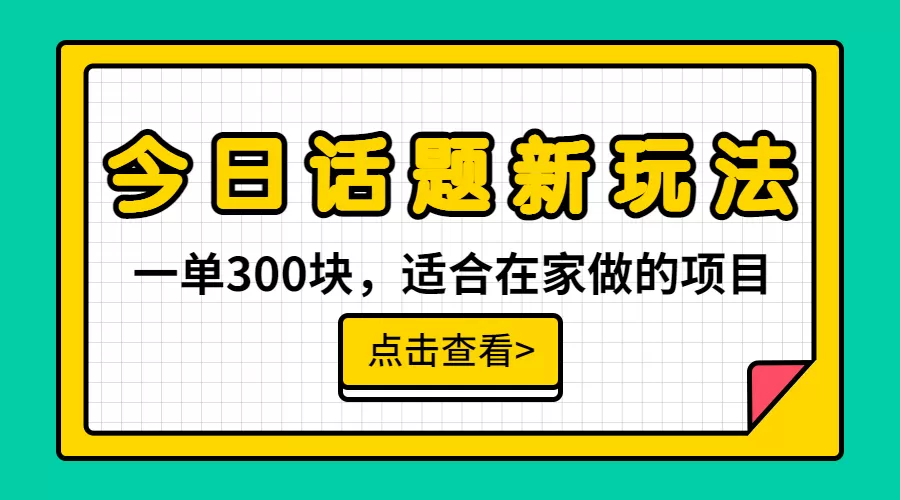 一单300块，今日话题全新玩法，无需剪辑配音，无脑搬运，接广告月入过万-木子项目网