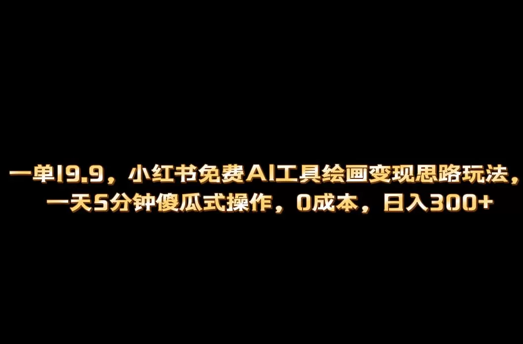 小红书免费AI工具绘画变现玩法，一天5分钟傻瓜式操作，0成本日入300+-木子项目网