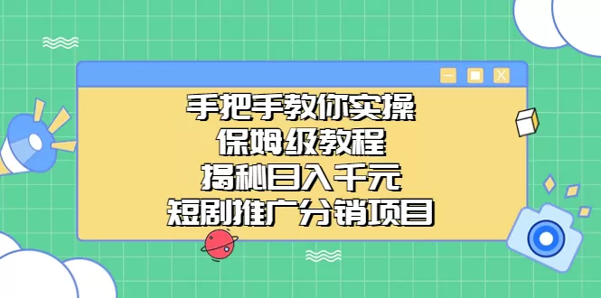 手把手教你实操！保姆级教程揭秘日入千元的短剧推广分销项目-木子项目网