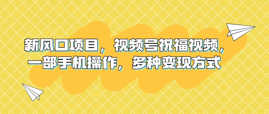 新风口项目，视频号祝福视频，一部手机操作，多种变现方式-木子项目网