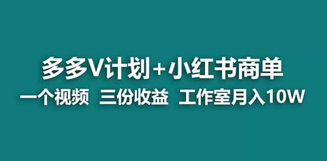 多多v计划+小红书商单 一个视频三份收益 工作室月入10w-木子项目网