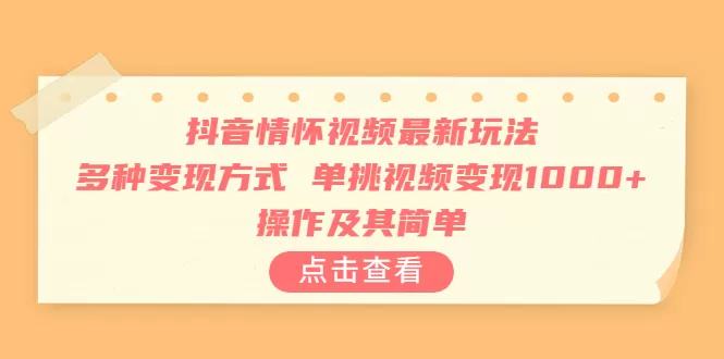 抖音情怀视频最新玩法，多种变现方式，单挑视频变现1000+，操作及其简单-木子项目网