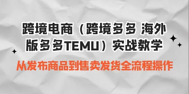 跨境电商（跨境多多 海外版多多TEMU）实操教学 从发布商品到售卖发货全流程-木子项目网