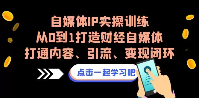 自媒体IP实操训练，从0到1打造财经自媒体，打通内容、引流、变现闭环-木子项目网