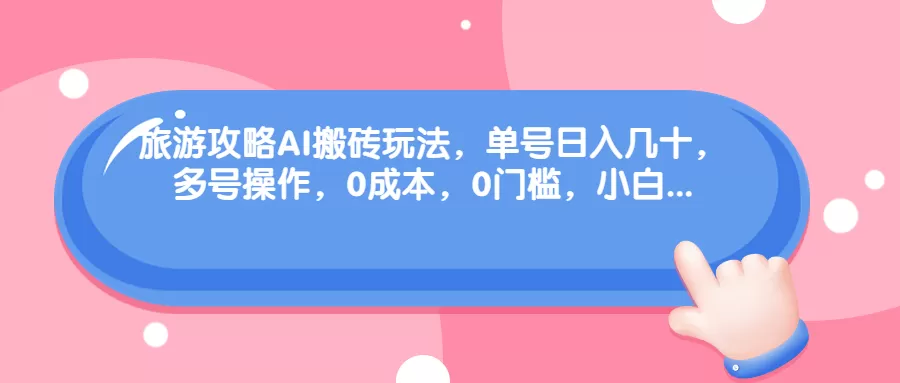 旅游攻略AI搬砖玩法，单号日入几十，可多号操作，0成本，0门槛，小白.-木子项目网