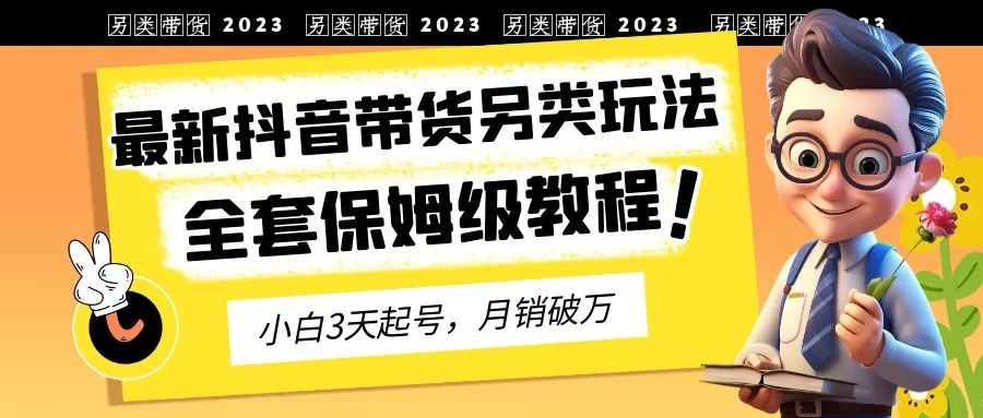 2023年最新抖音带货另类玩法，3天起号，月销破万（保姆级教程）-木子项目网